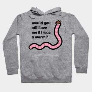 Would you still love me if I was a worm Hoodie